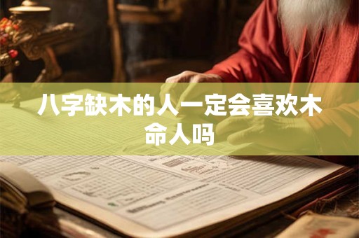 八字缺木的人一定会喜欢木命人吗