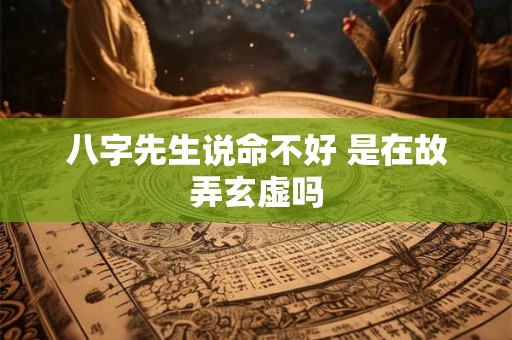 八字先生说命不好 是在故弄玄虚吗