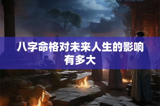 八字命格对未来人生的影响有多大