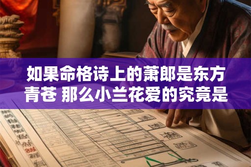 如果命格诗上的萧郎是东方青苍 那么小兰花爱的究竟是谁