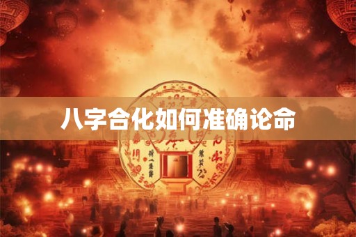 八字合化如何准确论命