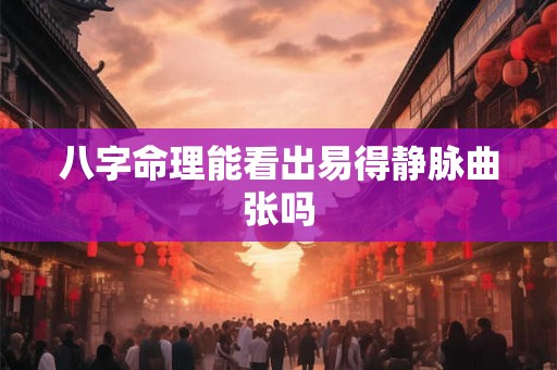 八字命理能看出易得静脉曲张吗