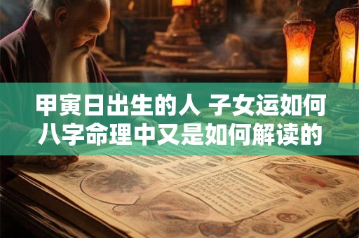 甲寅日出生的人 子女运如何八字命理中又是如何解读的呢