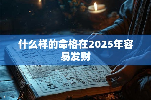 什么样的命格在2025年容易发财