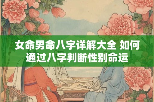 女命男命八字详解大全 如何通过八字判断性别命运