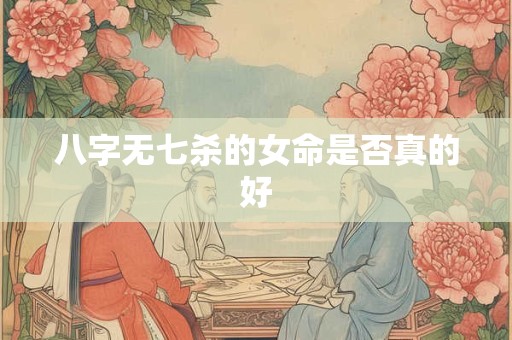 八字无七杀的女命是否真的好