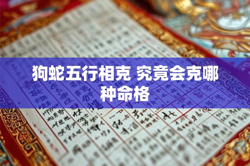 狗蛇五行相克 究竟会克哪种命格