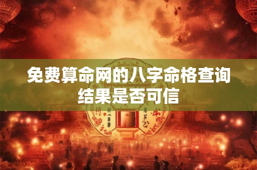 免费算命网的八字命格查询结果是否可信