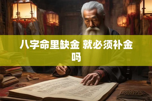 八字命里缺金 就必须补金吗