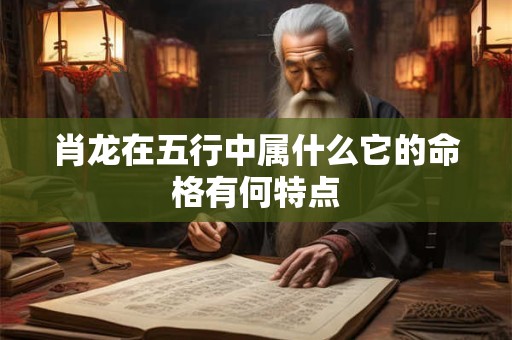 肖龙在五行中属什么它的命格有何特点
