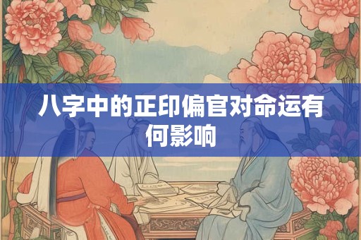 八字中的正印偏官对命运有何影响