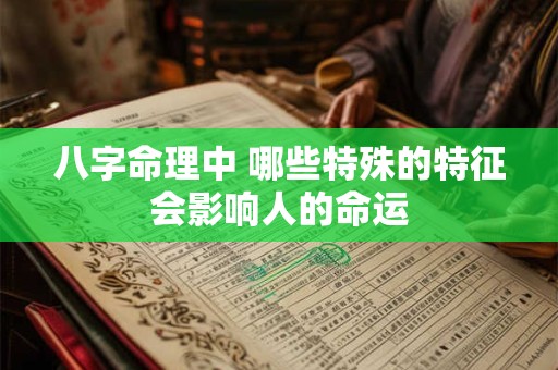 八字命理中 哪些特殊的特征会影响人的命运