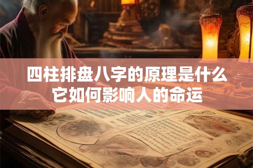 四柱排盘八字的原理是什么它如何影响人的命运
