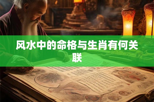 风水中的命格与生肖有何关联