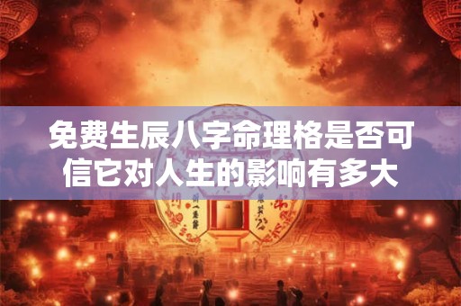 免费生辰八字命理格是否可信它对人生的影响有多大