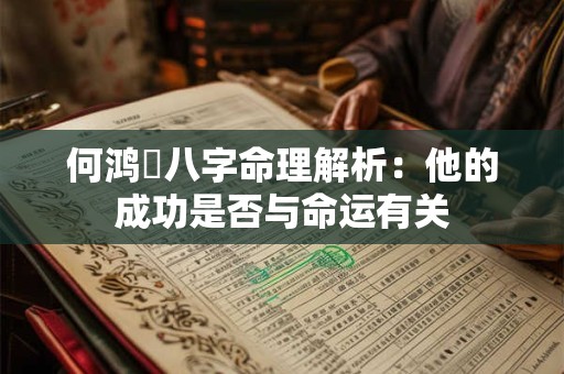 何鸿燊八字命理解析：他的成功是否与命运有关