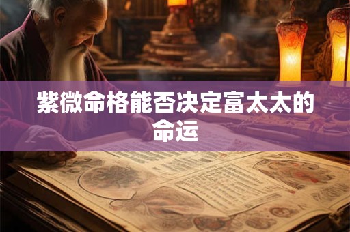 紫微命格能否决定富太太的命运
