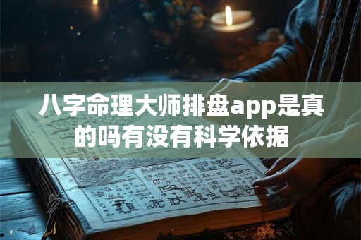 八字命理大师排盘app是真的吗有没有科学依据