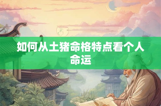 如何从土猪命格特点看个人命运