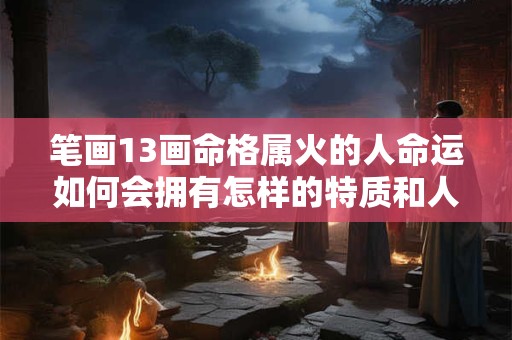笔画13画命格属火的人命运如何会拥有怎样的特质和人生
