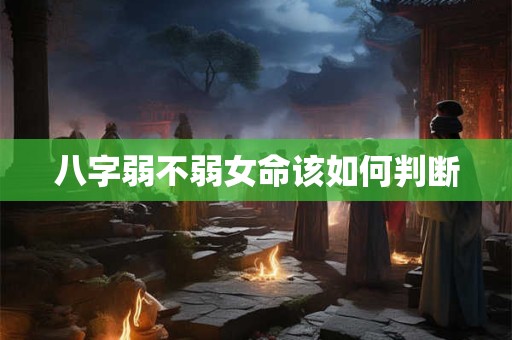 八字弱不弱女命该如何判断