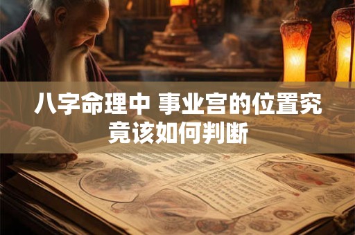 八字命理中 事业宫的位置究竟该如何判断