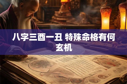八字三酉一丑 特殊命格有何玄机