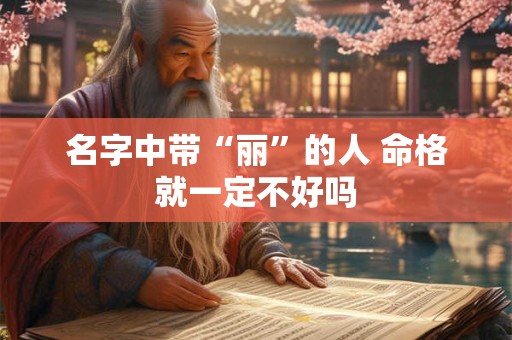 名字中带“丽”的人 命格就一定不好吗