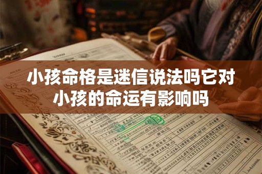 小孩命格是迷信说法吗它对小孩的命运有影响吗
