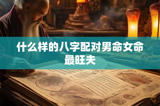 什么样的八字配对男命女命最旺夫