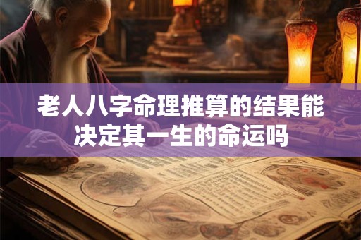 老人八字命理推算的结果能决定其一生的命运吗