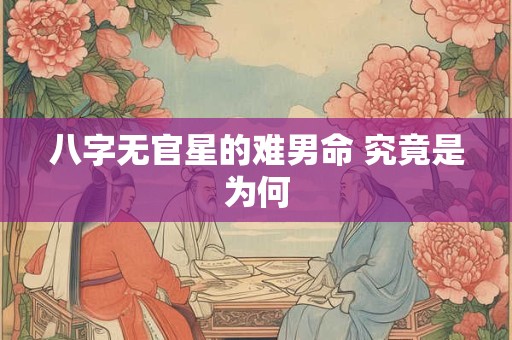 详细阅读:八字无官星的难男命 究竟是为何 八字无官星的难男命 究竟是为何