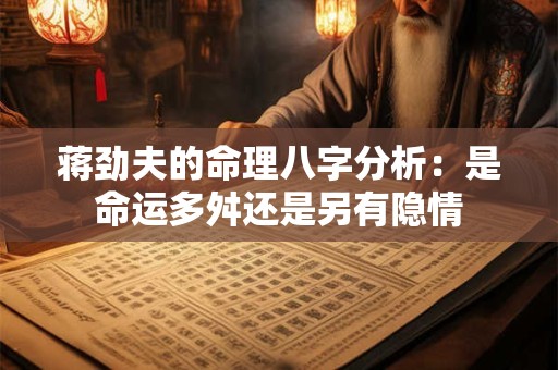 蒋劲夫的命理八字分析：是命运多舛还是另有隐情