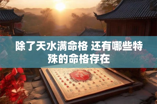 除了天水满命格 还有哪些特殊的命格存在