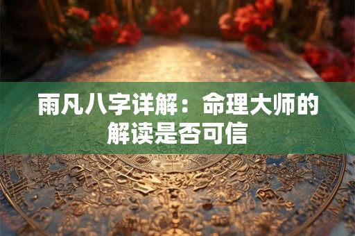 雨凡八字详解：命理大师的解读是否可信
