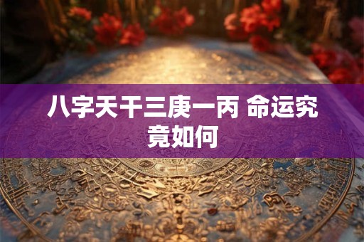 八字天干三庚一丙 命运究竟如何