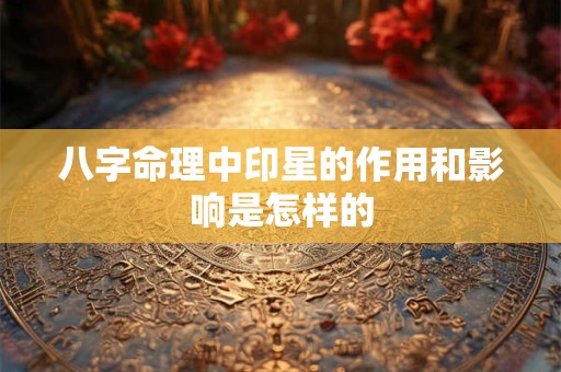 八字命理中印星的作用和影响是怎样的