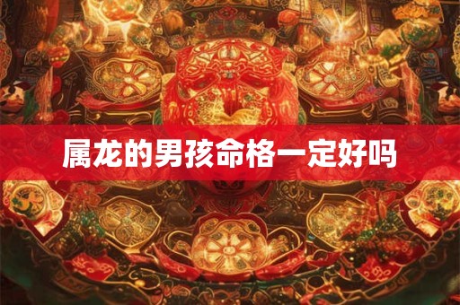 属龙的男孩命格一定好吗
