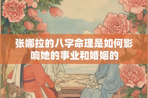 张娜拉的八字命理是如何影响她的事业和婚姻的