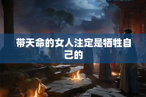 带天命的女人注定是牺牲自己的