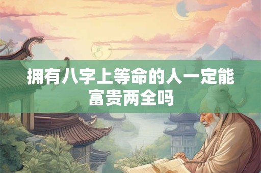 拥有八字上等命的人一定能富贵两全吗
