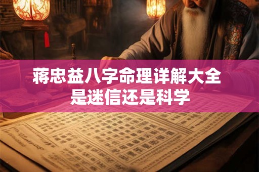 蒋忠益八字命理详解大全 是迷信还是科学