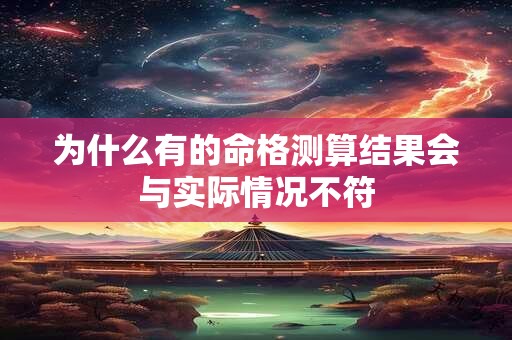 为什么有的命格测算结果会与实际情况不符