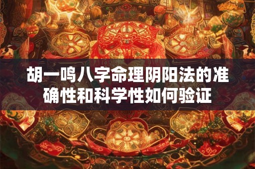 胡一鸣八字命理阴阳法的准确性和科学性如何验证