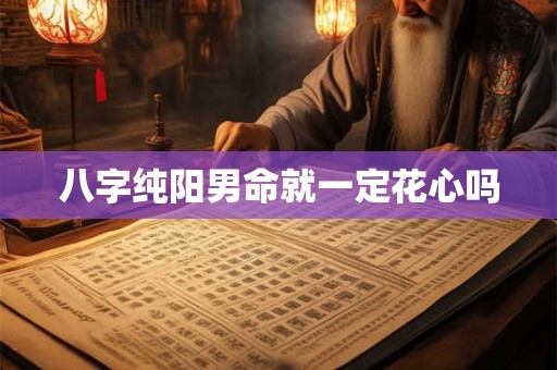 八字纯阳男命就一定花心吗