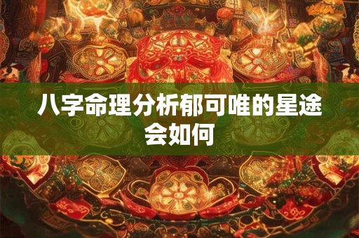 八字命理分析郁可唯的星途会如何