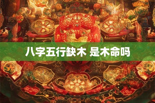 八字五行缺木 是木命吗
