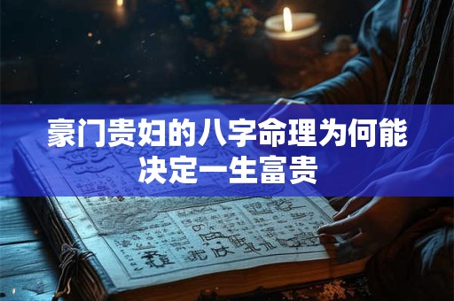 豪门贵妇的八字命理为何能决定一生富贵