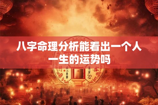 八字命理分析能看出一个人一生的运势吗