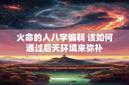 火命的人八字偏弱 该如何通过后天环境来弥补
